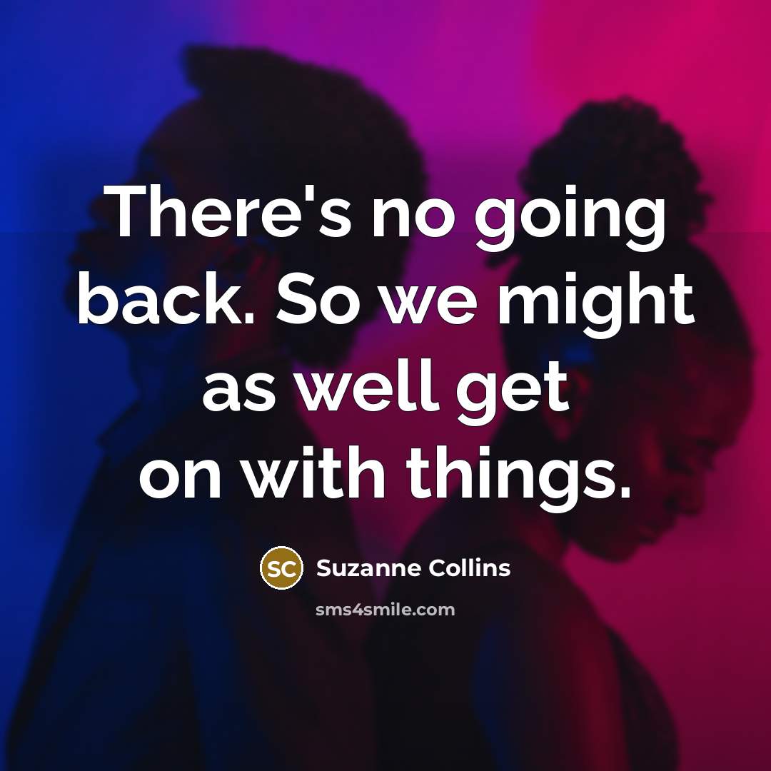 “There's no going back. So we might as well get on with things.” quote by Suzanne Collins