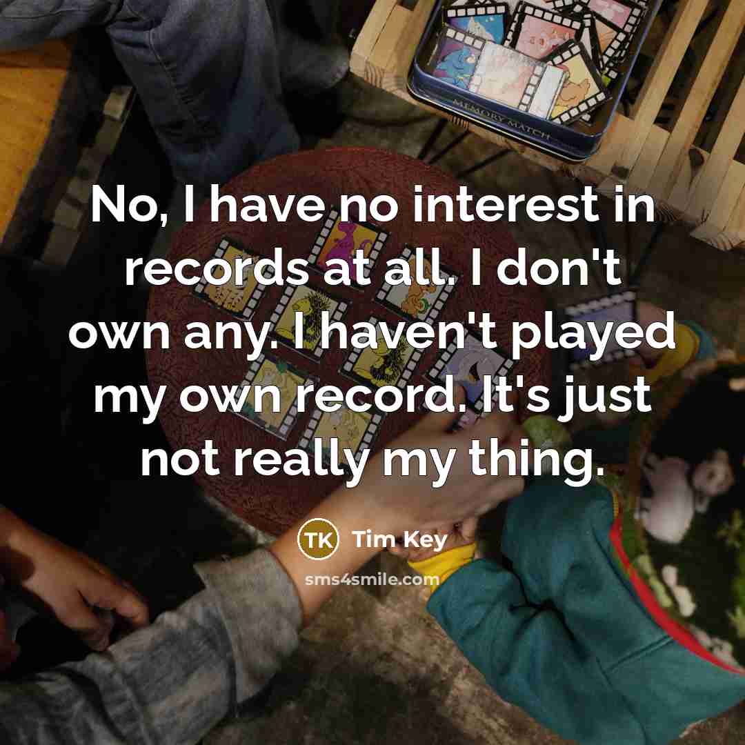 “No, I have no interest in records at all. I…” quote by Tim Key