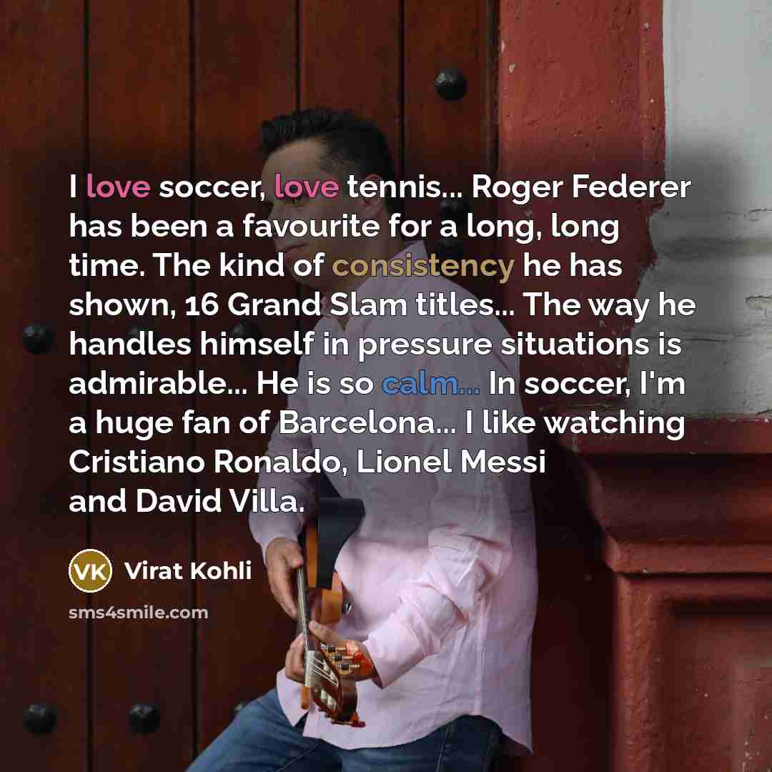 “I love soccer, love tennis... Roger Federer has been a…” quote by Virat Kohli