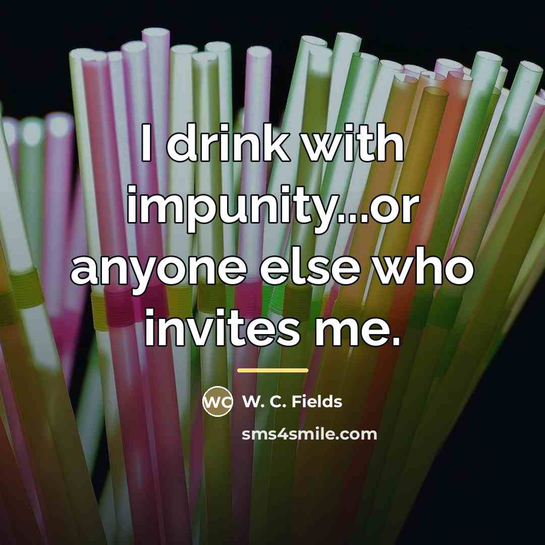 “I drink with impunity...or anyone else who invites me.…” quote by W. C. Fields