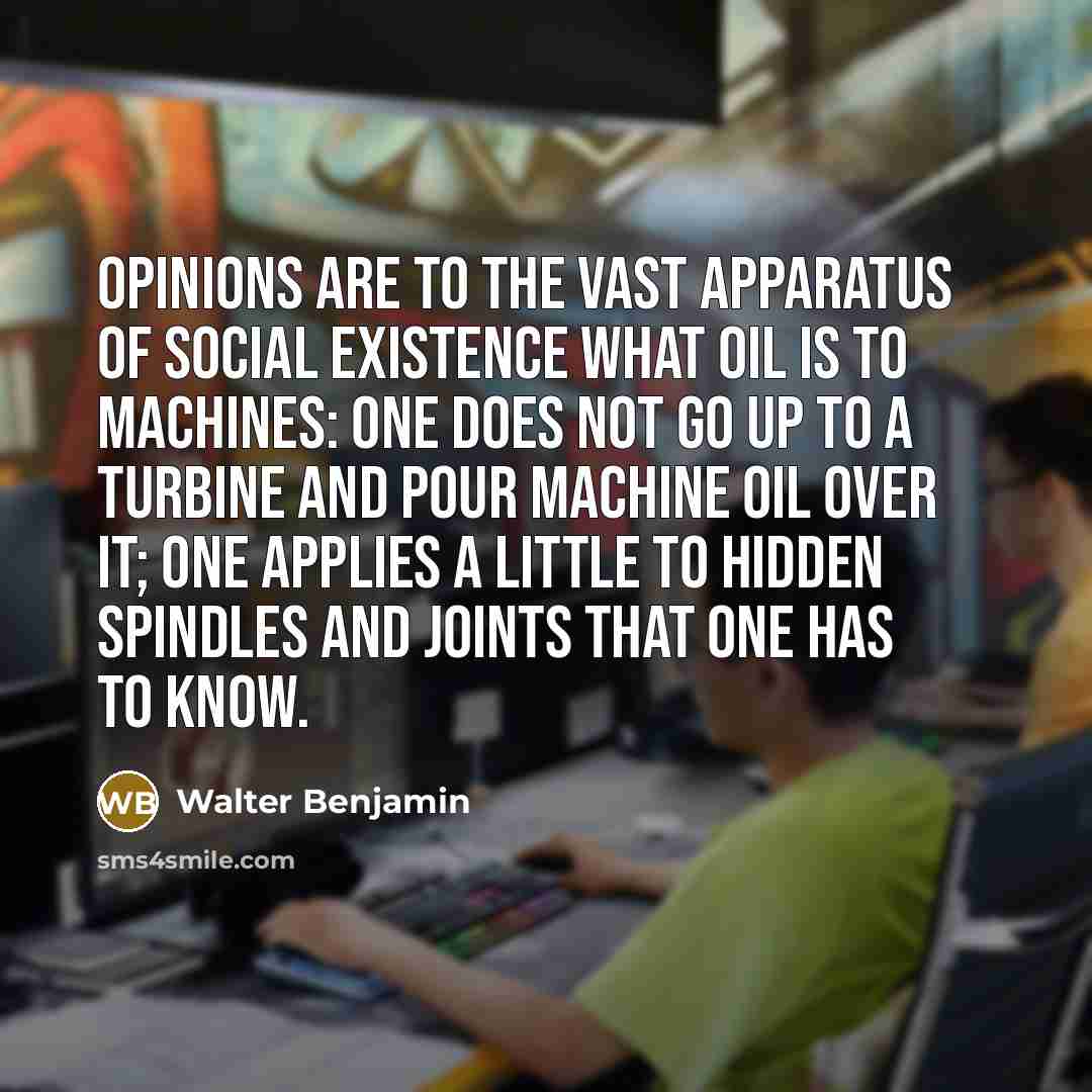 “Opinions are to the vast apparatus of social existence what…” quote by Walter Benjamin
