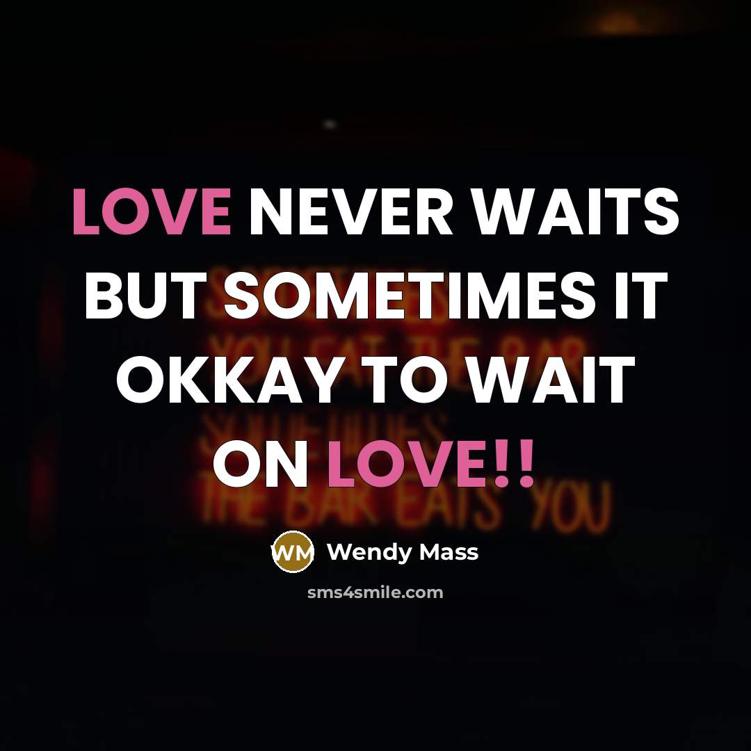 “LOVE NEVER WAITS BUT SOMETIMES IT OKKAY TO WAIT ON LOVE!!” quote by WENDY MASS