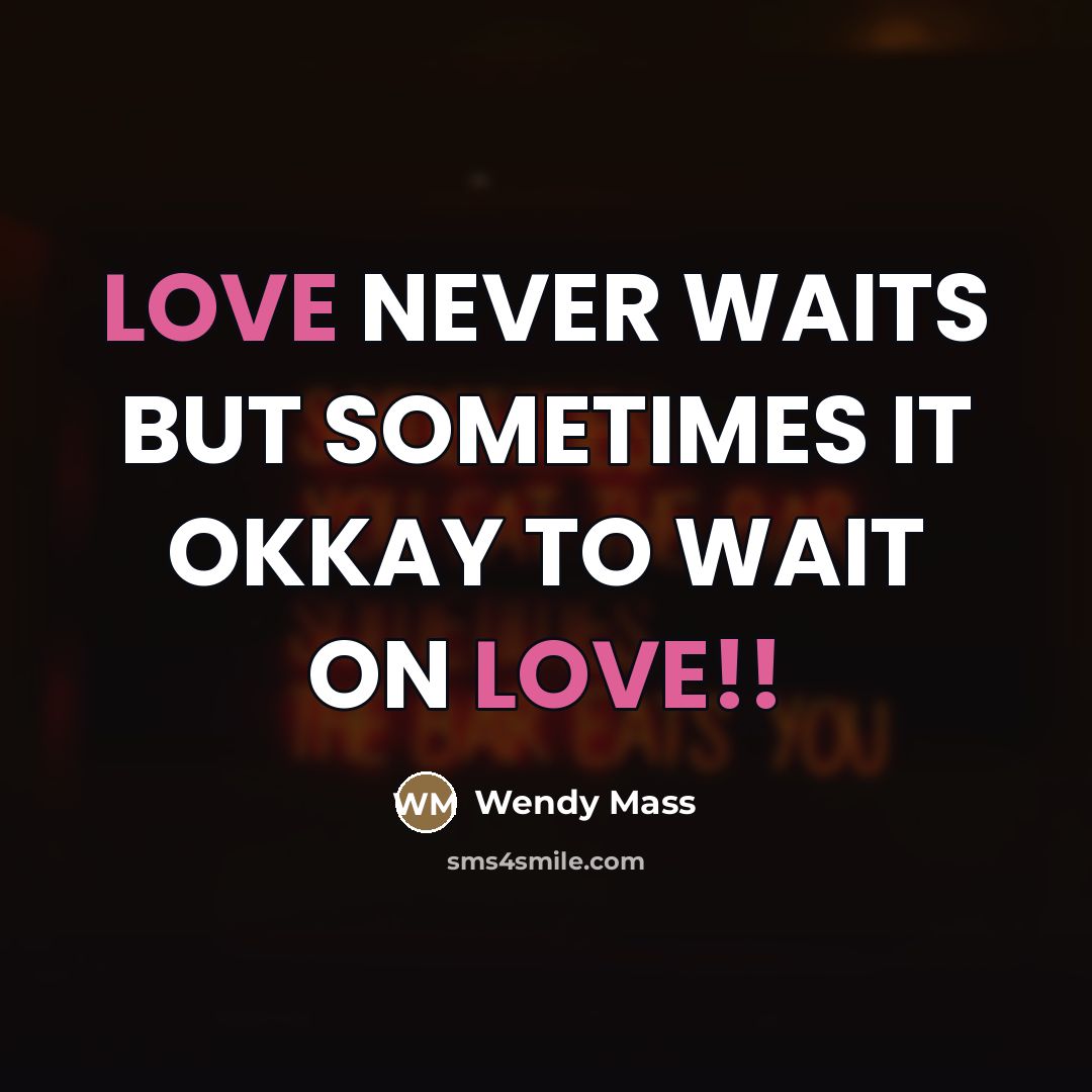 “LOVE NEVER WAITS BUT SOMETIMES IT OKKAY TO WAIT ON…” quote by WENDY MASS
