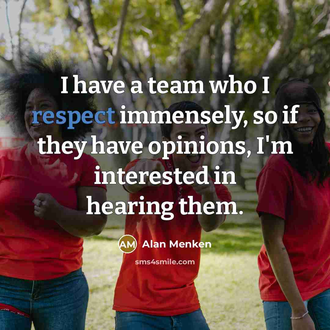 “I have a team who I respect immensely, so if they have opinions, I'm interested in hearing them.” quote by Alan Menken