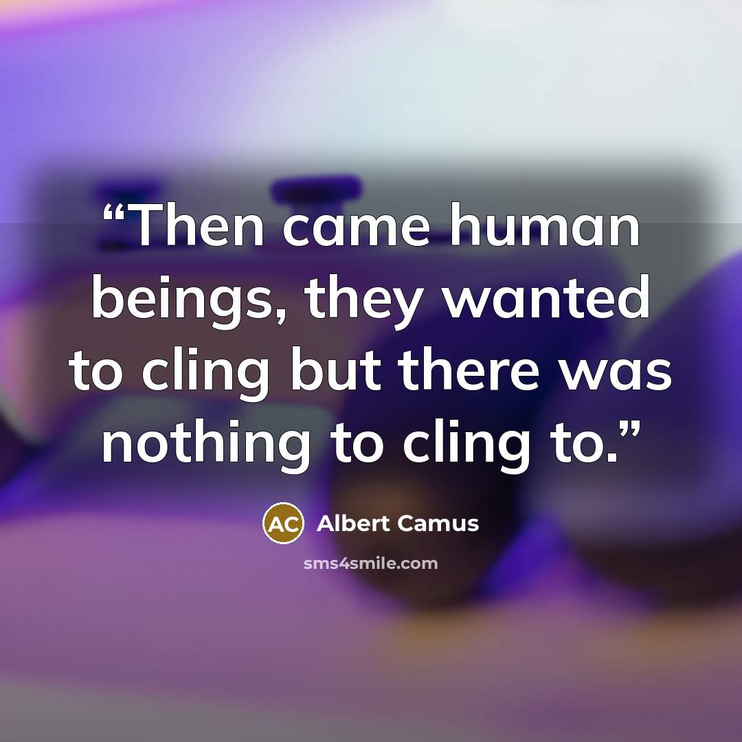 “Then came human beings, they wanted to cling but there was nothing to cling to.” quote by Albert Camus