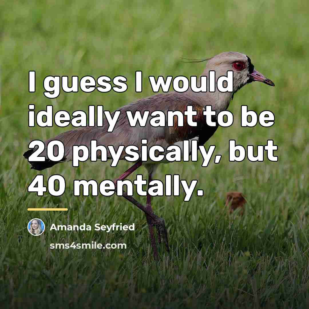 “I guess I would ideally want to be 20 physically,…” quote by Amanda Seyfried