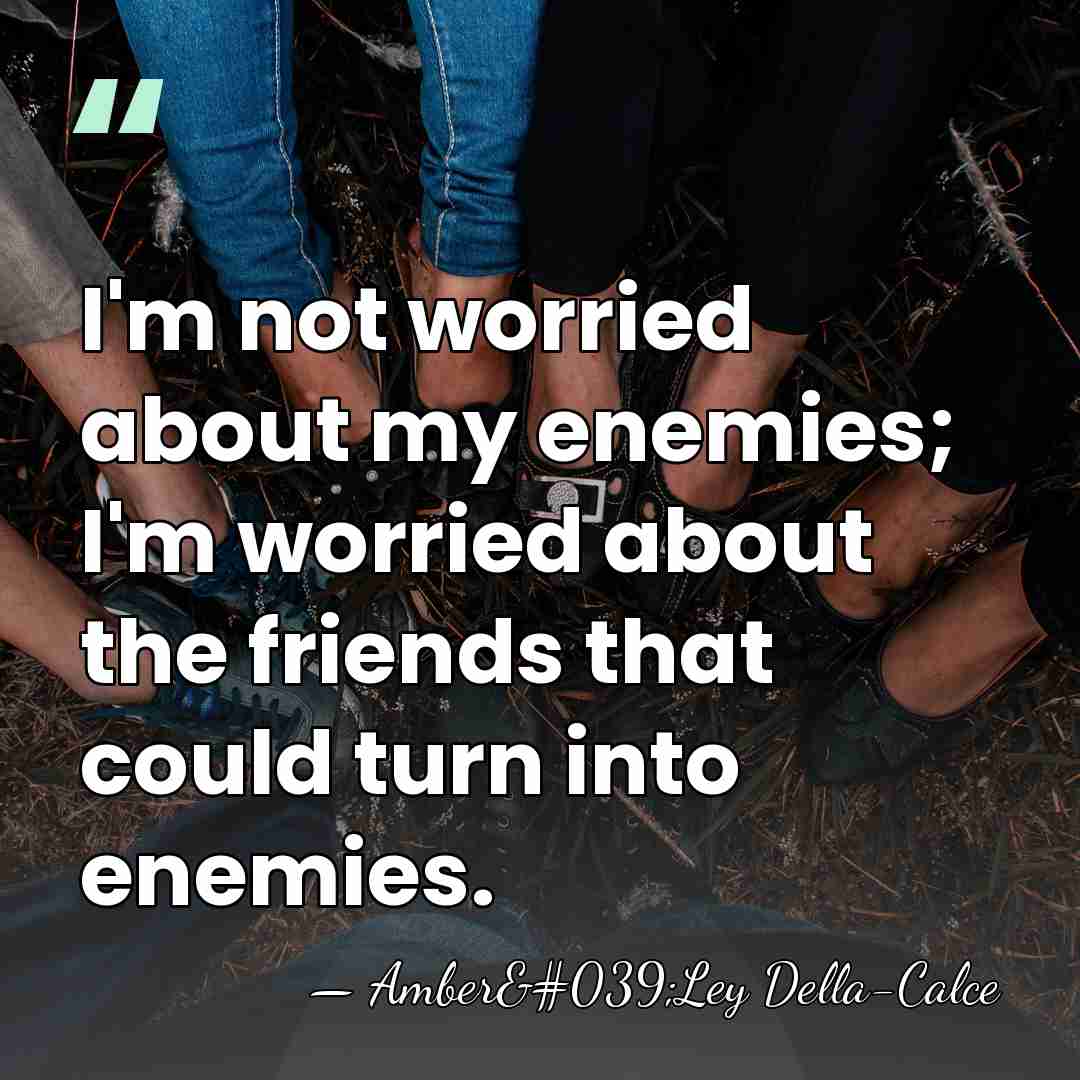 I'm not worried about my enemies; I'm worried about the friends that&hellip; - Amber'Ley Della-Calce