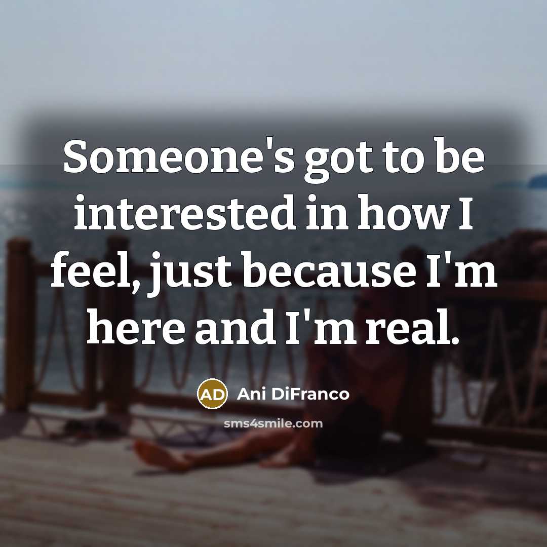 “Someone's got to be interested in how I feel, just…” quote by Ani DiFranco