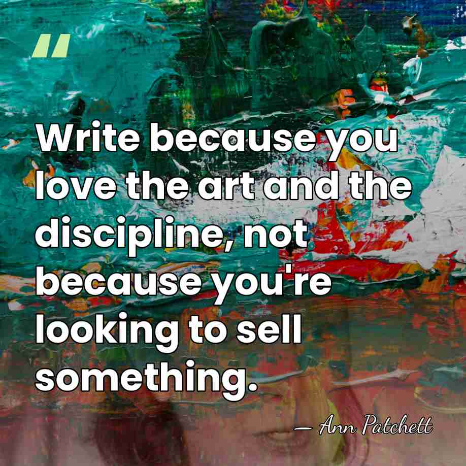 Write because you love the art and the discipline, not because you're&hellip; - Ann Patchett