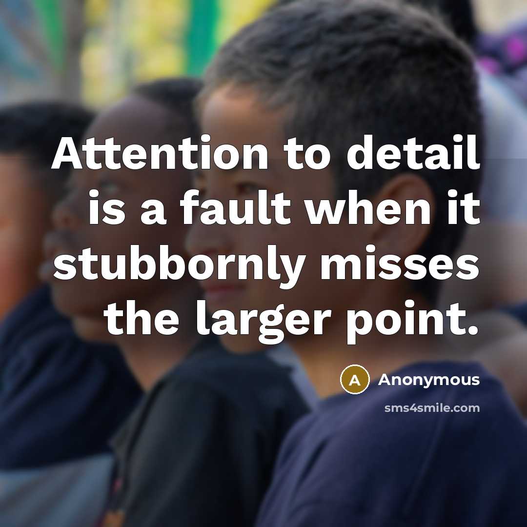 “Attention to detail is a fault when it stubbornly misses the larger point.” quote by Anonymous
