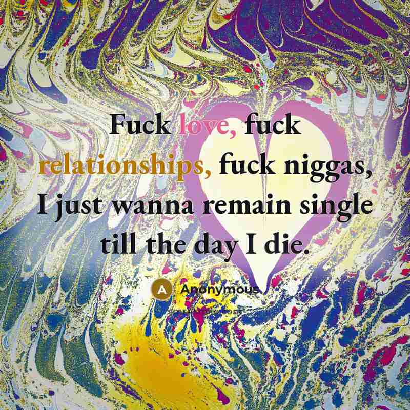 “Fuck love, fuck relationships, fuck niggas, I just wanna remain…” quote by Anonymous