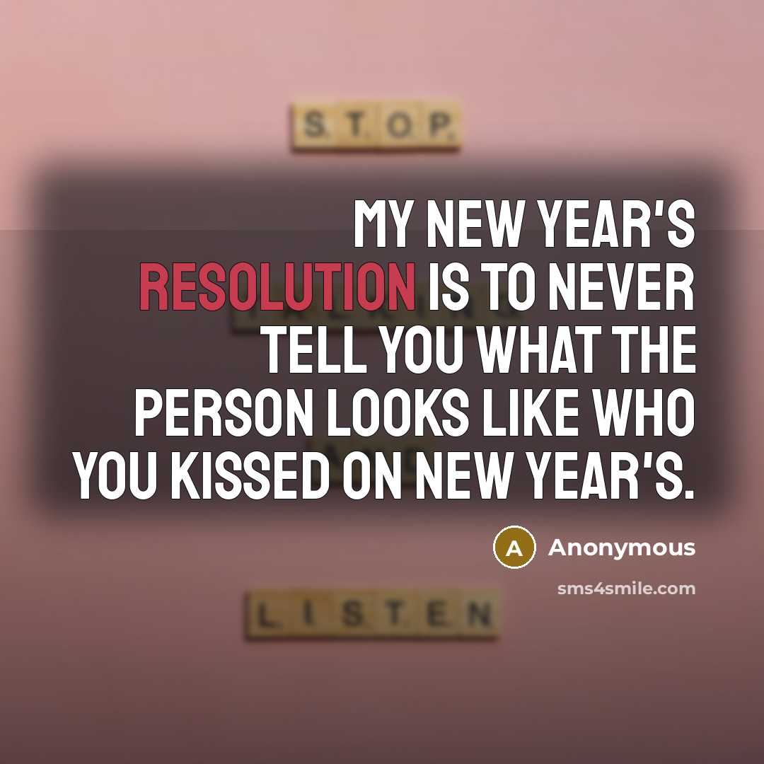 “My New Year's resolution is to never tell you what the person looks like who you kissed on New Year's.” quote by Anonymous