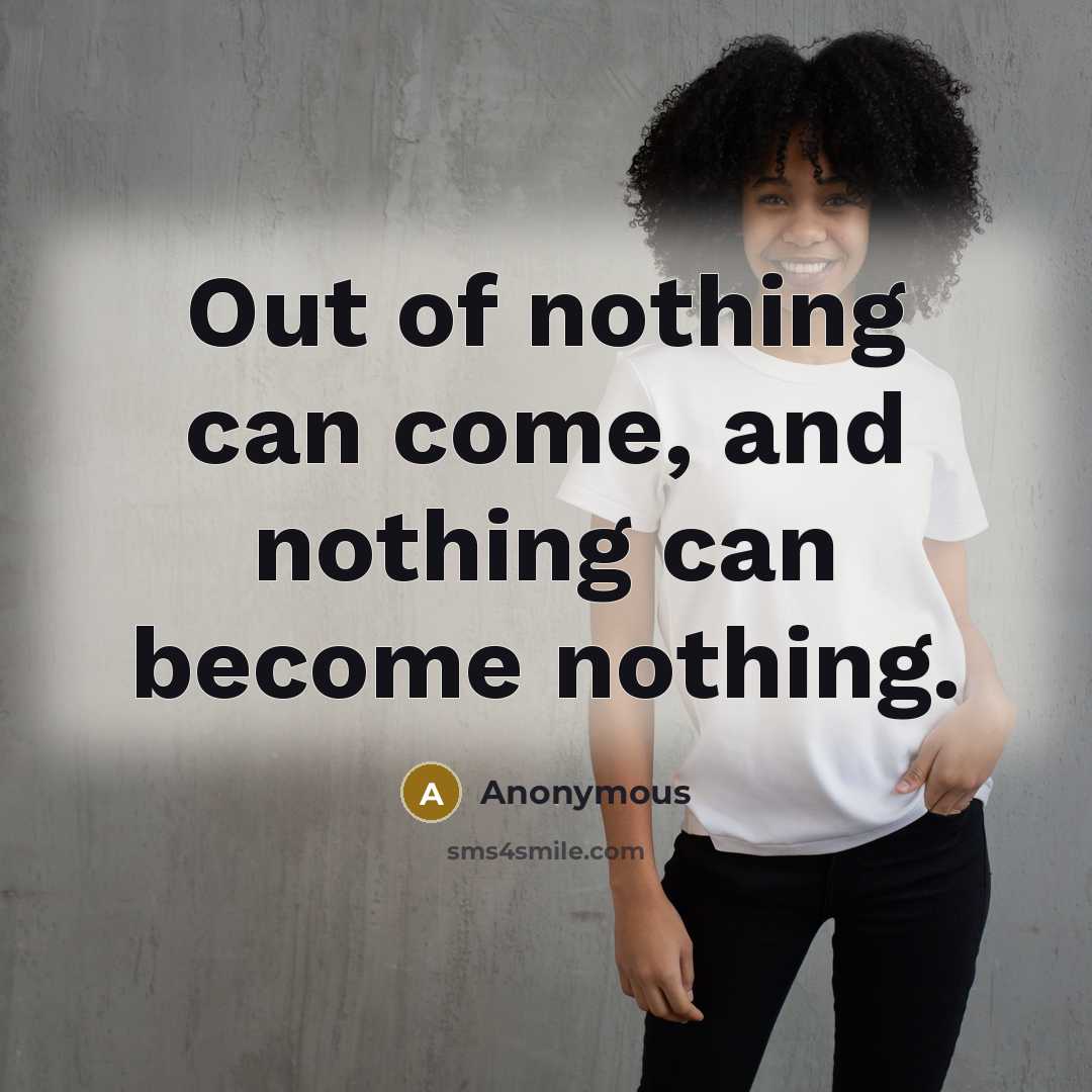 “Out of nothing can come, and nothing can become nothing.” quote by Anonymous