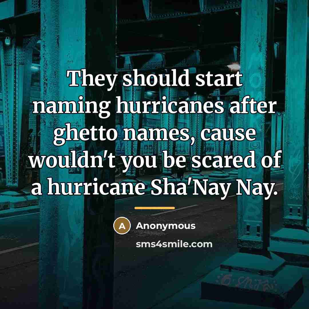 “They should start naming hurricanes after ghetto names, cause wouldn't…” quote by Anonymous