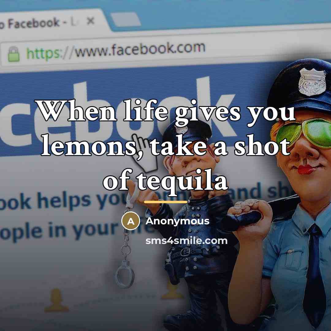 “When life gives you lemons, take a shot of tequila…” quote by Anonymous
