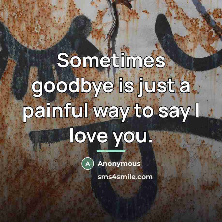 “Sometimes goodbye is just a painful way to say I…” quote by Anonymous
