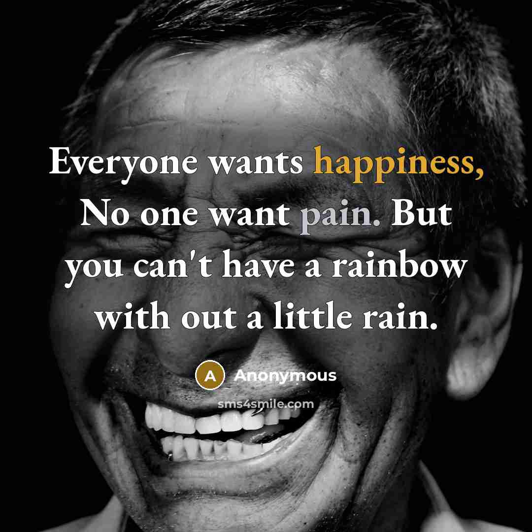 “Everyone wants happiness, No one want pain. But you can't…” quote by Anonymous