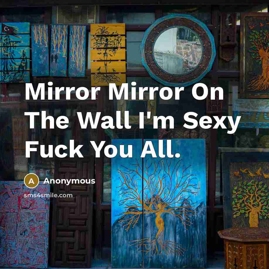 “Mirror Mirror On The Wall I'm Sexy Fuck You All.” quote by Anonymous