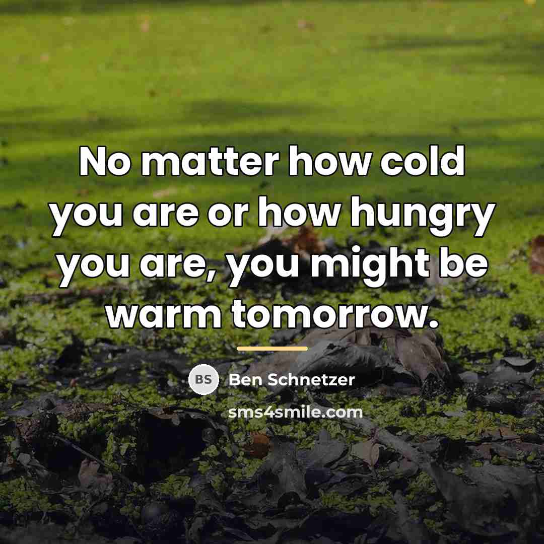 “No matter how cold you are or how hungry you…” quote by Ben Schnetzer