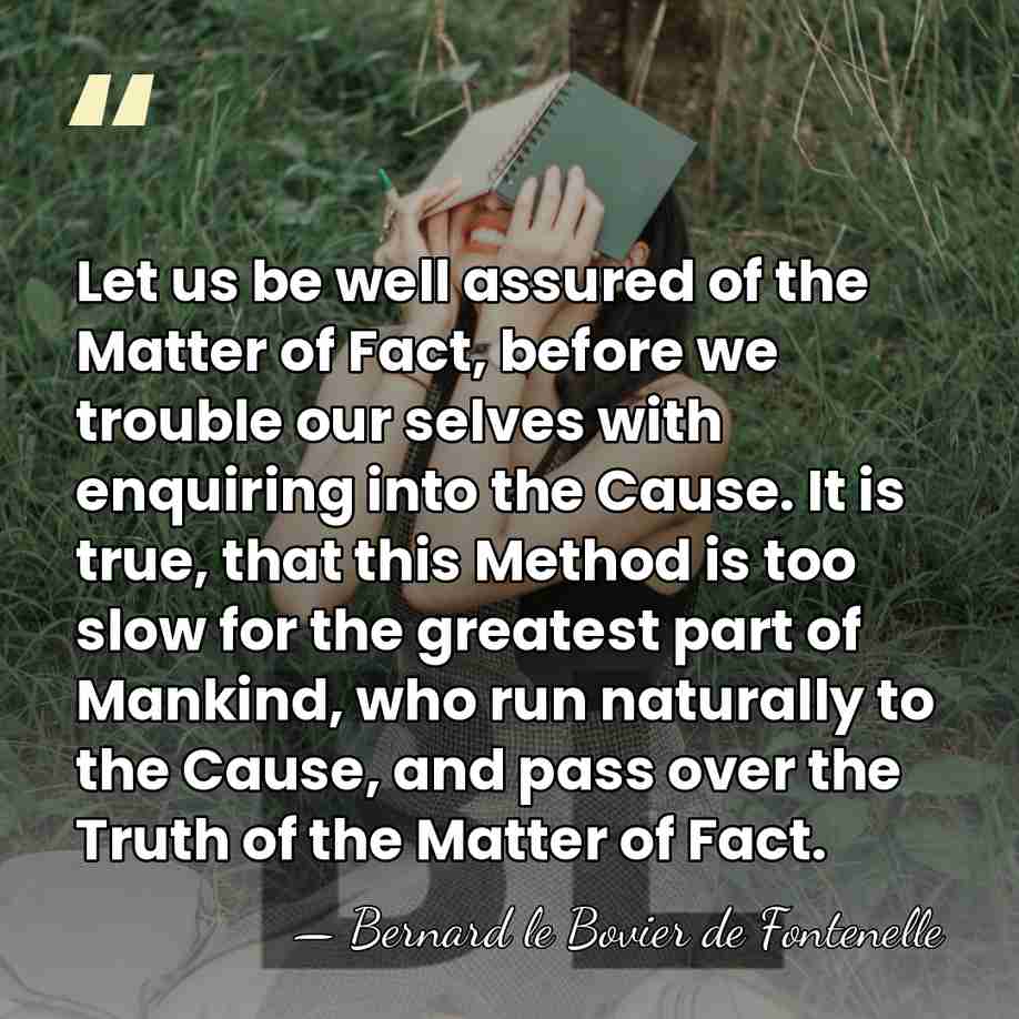 Let us be well assured of the Matter of Fact, before we&hellip; - Bernard le Bovier de Fontenelle