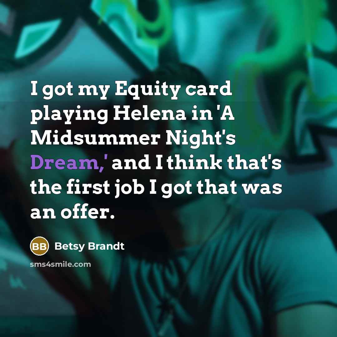 “I got my Equity card playing Helena in 'A Midsummer Night's Dream,' and I think that's the first job I got that was an offer.” quote by Betsy Brandt