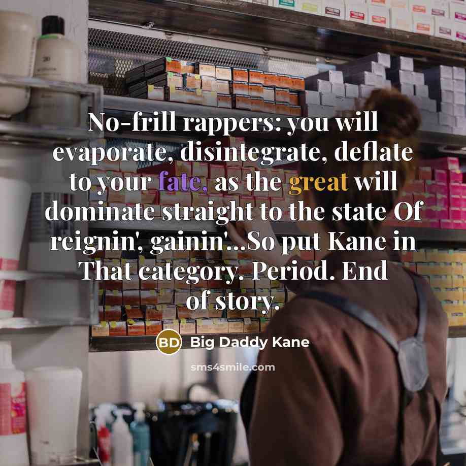 “No-frill rappers: you will evaporate, disintegrate, deflate to your fate,…” quote by Big Daddy Kane