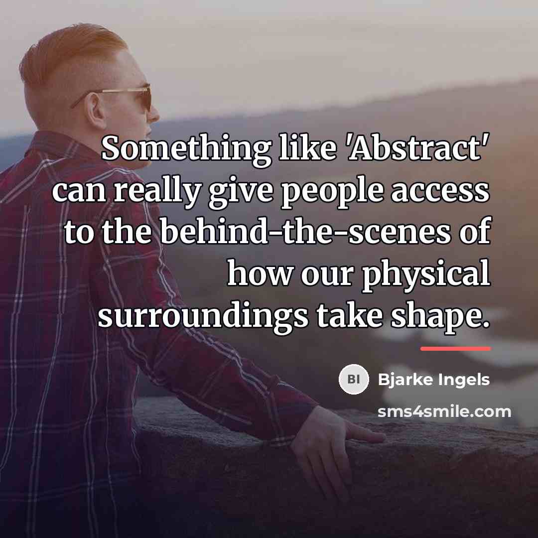 “Something like 'Abstract' can really give people access to the…” quote by Bjarke Ingels