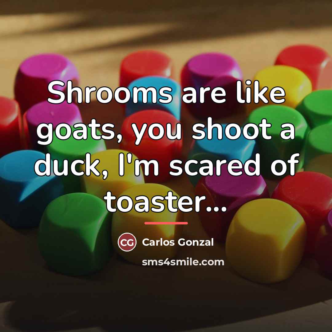 “Shrooms are like goats, you shoot a duck, I'm scared…” quote by Carlos Gonzal