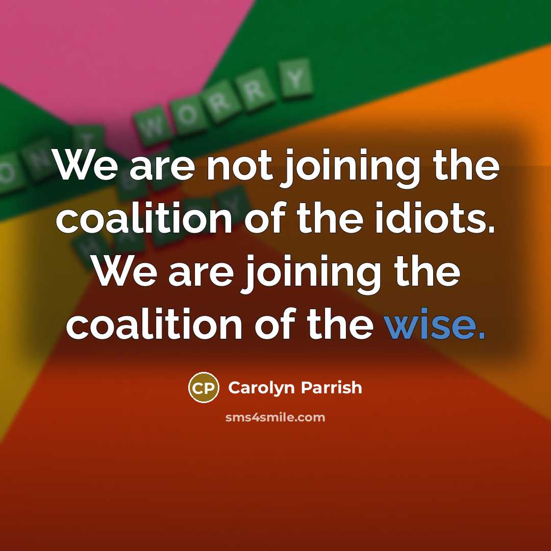 “We are not joining the coalition of the idiots. We are joining the coalition of the wise.” quote by Carolyn Parrish
