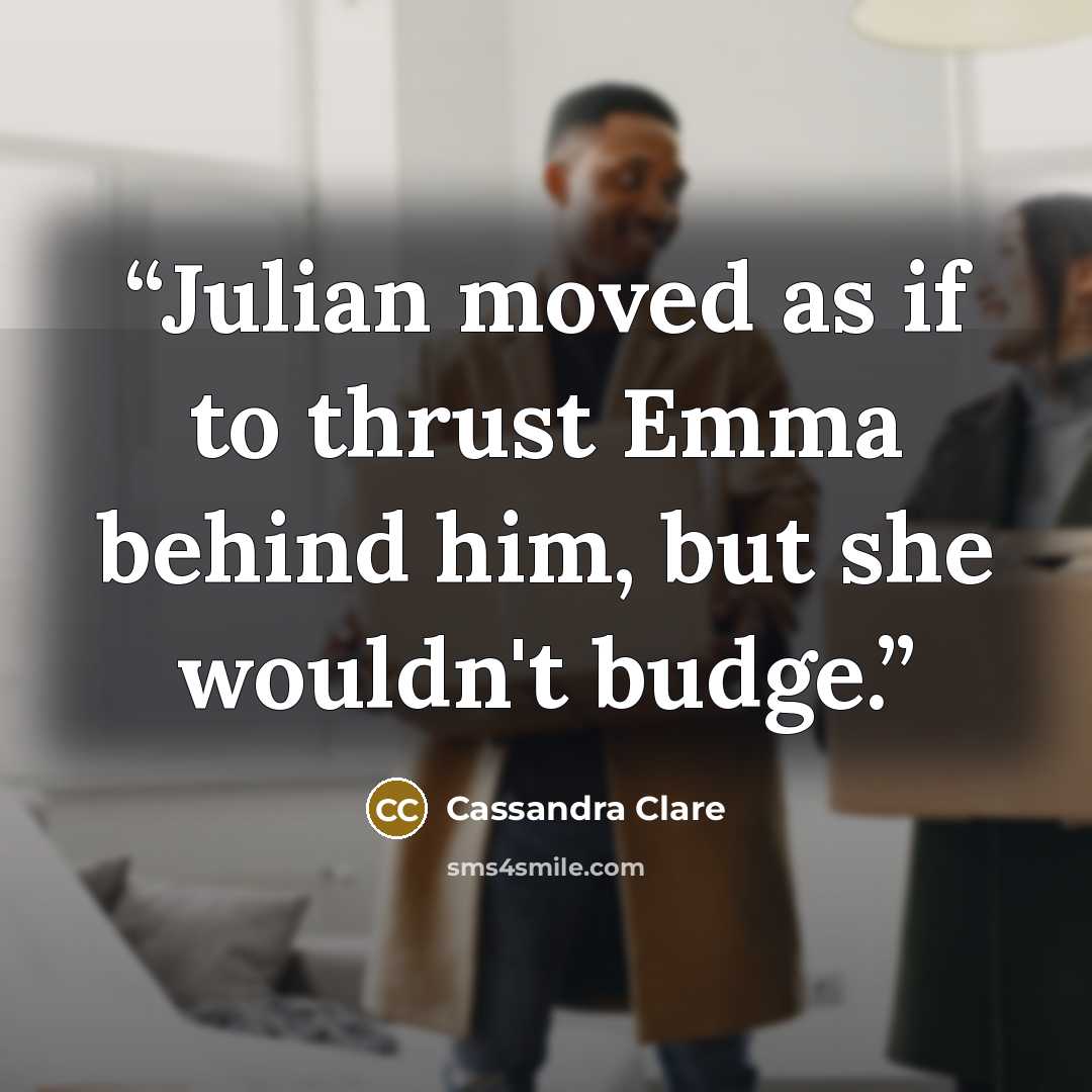 “Julian moved as if to thrust Emma behind him, but she wouldn't budge.” quote by Cassandra Clare