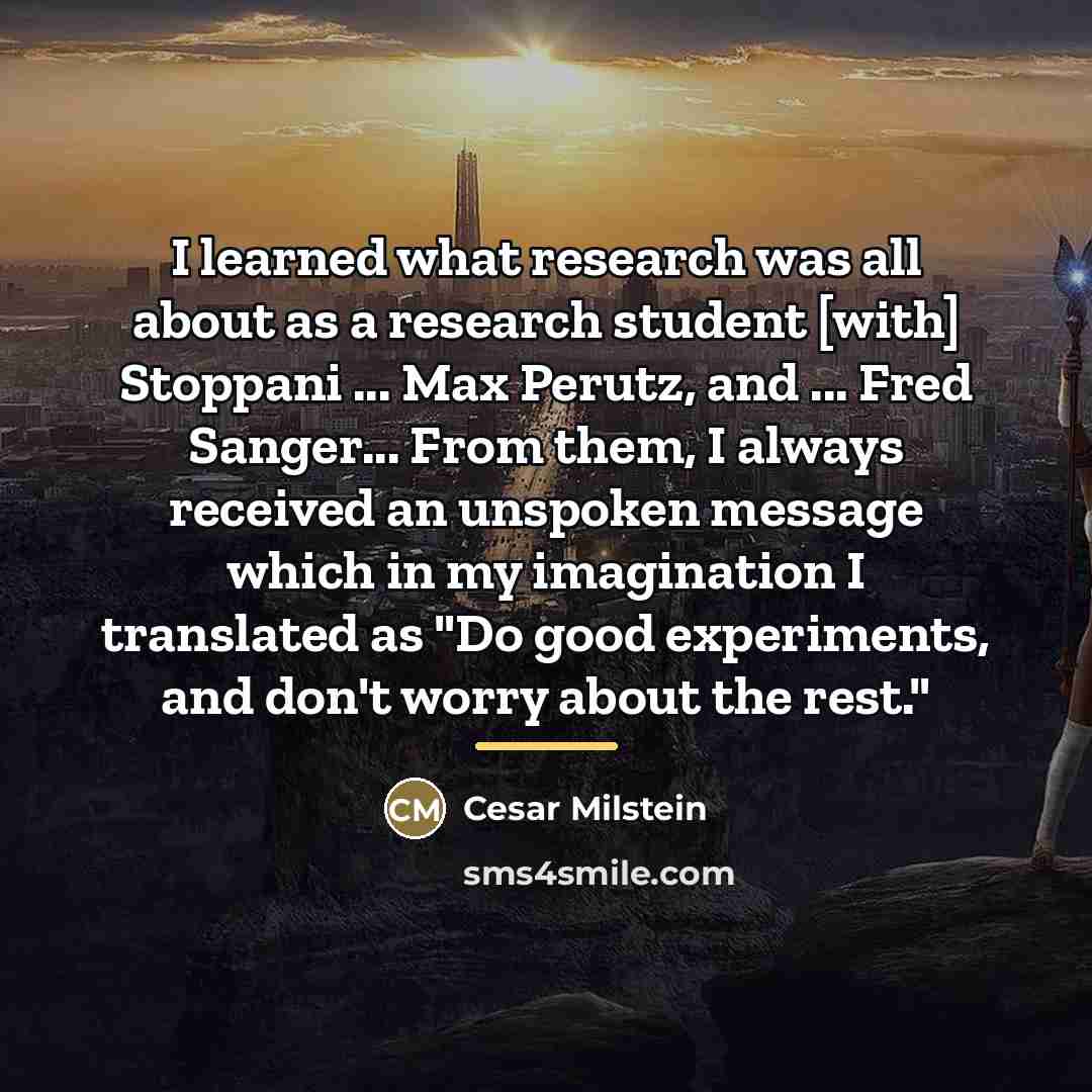 “I learned what research was all about as a research…” quote by Cesar Milstein