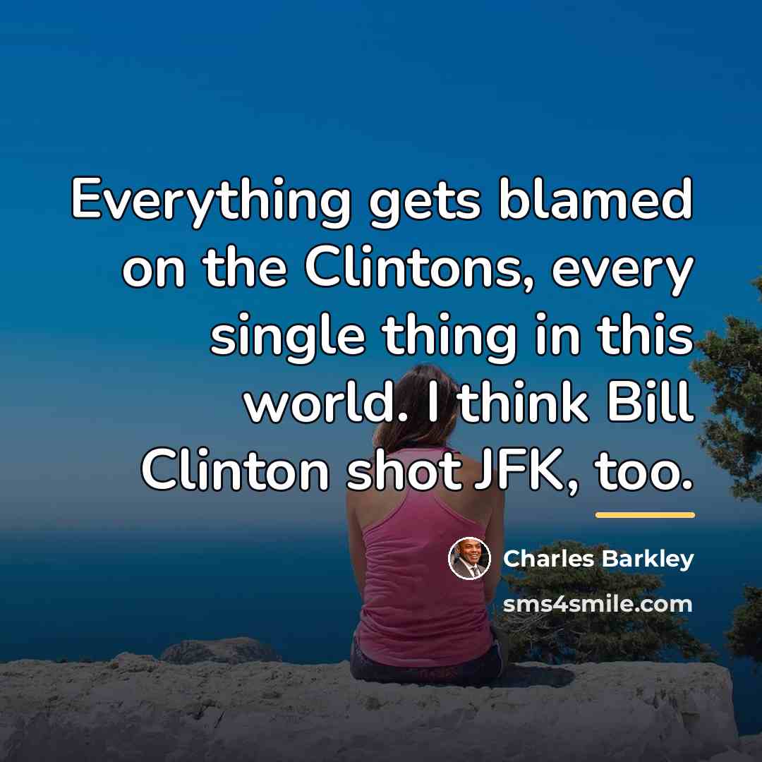 “Everything gets blamed on the Clintons, every single thing in…” quote by Charles Barkley