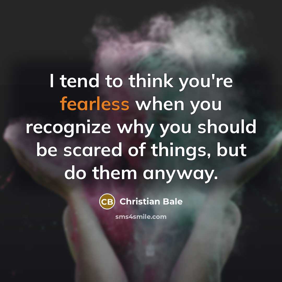 “I tend to think you're fearless when you recognize why…” quote by Christian Bale