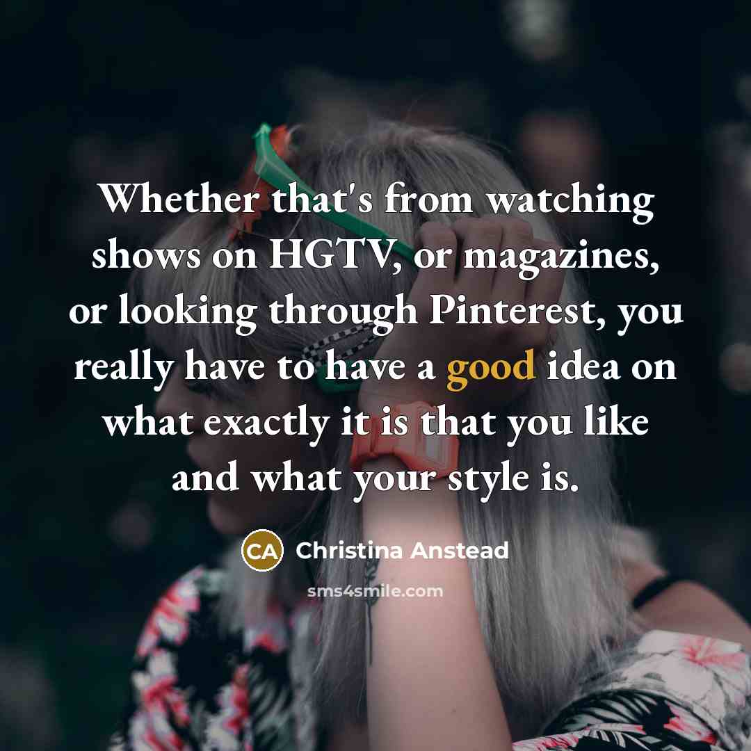 “Whether that's from watching shows on HGTV, or magazines, or…” quote by Christina Anstead
