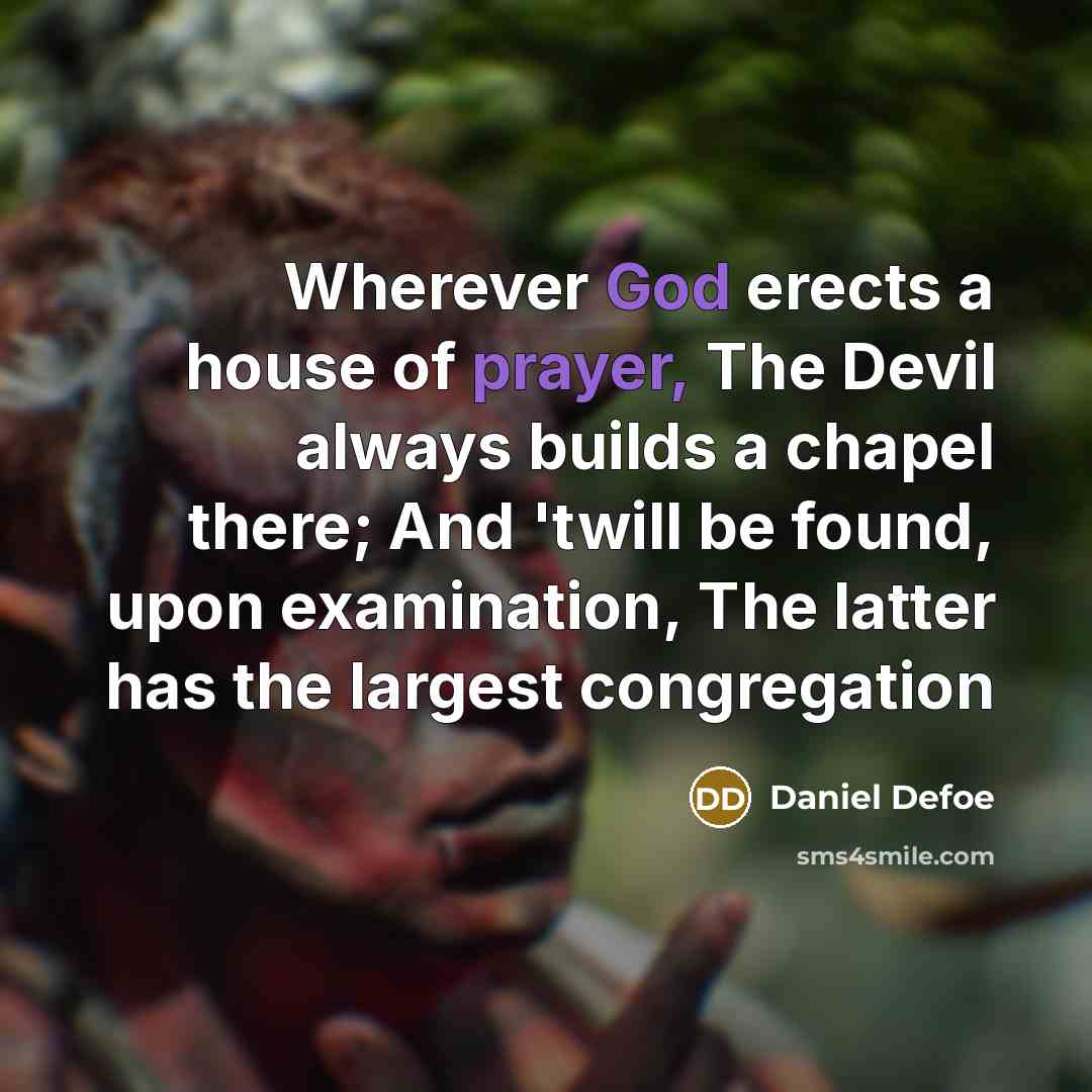 “Wherever God erects a house of prayer, The Devil always builds a chapel there; And 'twill be found, upon examination, The latter has the largest congregation” quote by Daniel Defoe