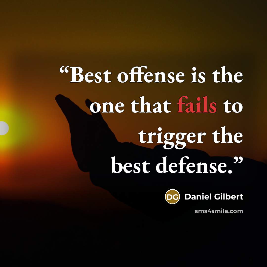 “Best offense is the one that fails to trigger the best defense.” quote by Daniel Gilbert