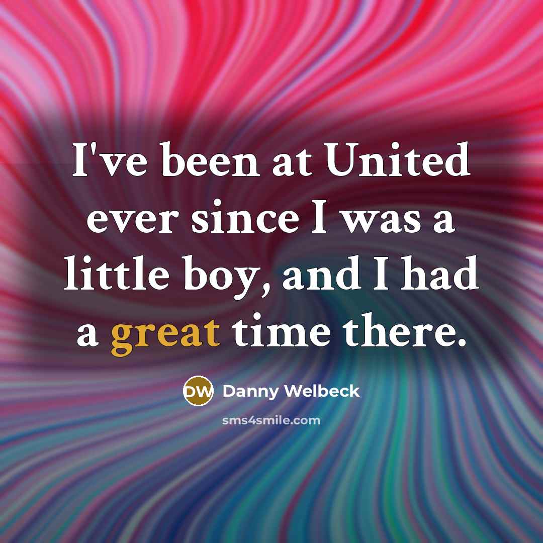 “I've been at United ever since I was a little…” quote by Danny Welbeck