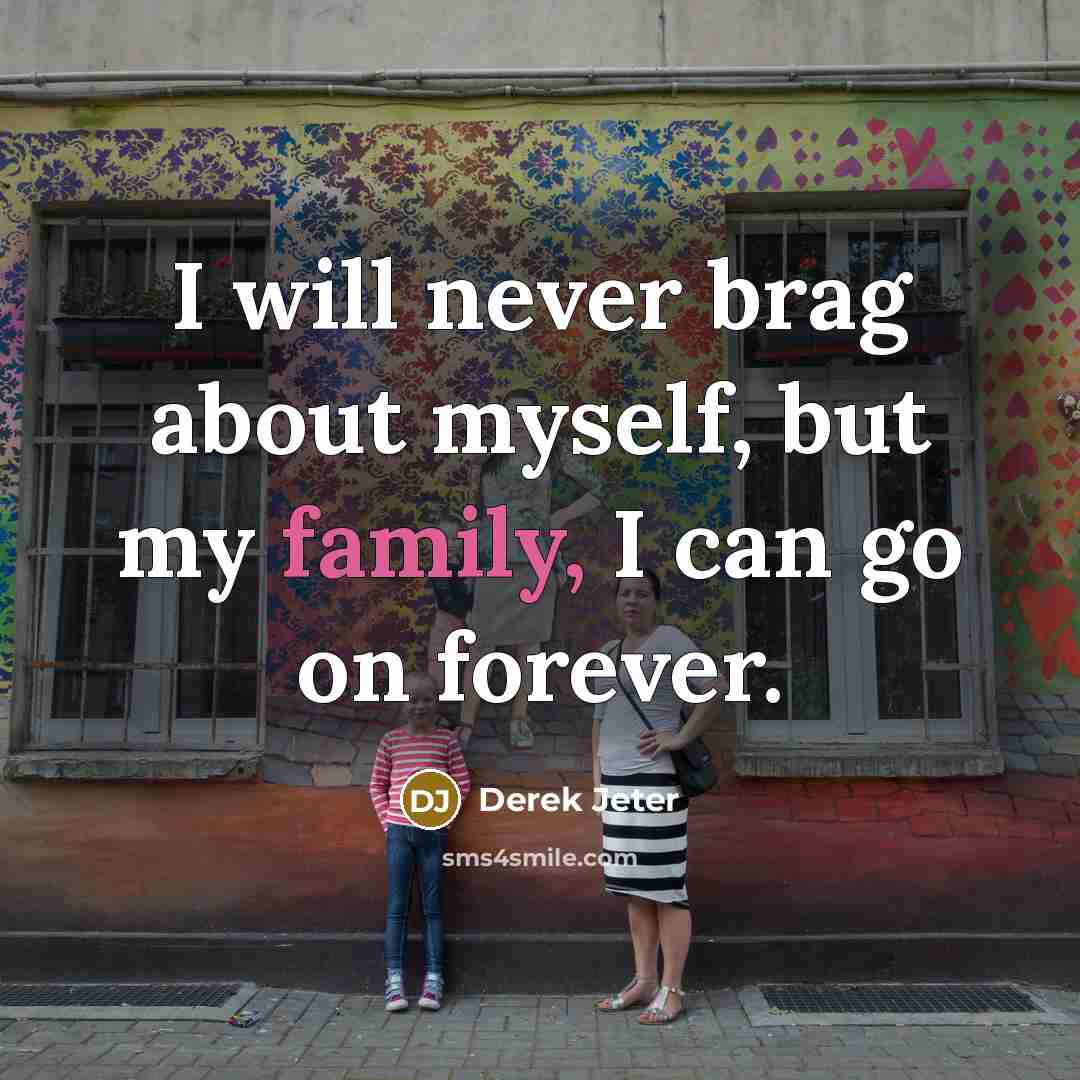 “I will never brag about myself, but my family, I…” quote by Derek Jeter