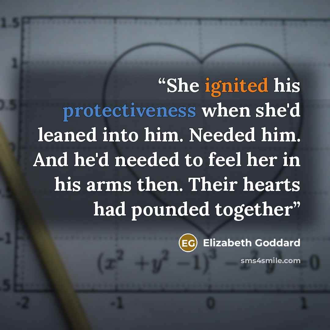 “She ignited his protectiveness when she'd leaned into him. Needed him. And he'd needed to feel her in his arms then. Their hearts had pounded together” quote by Elizabeth Goddard