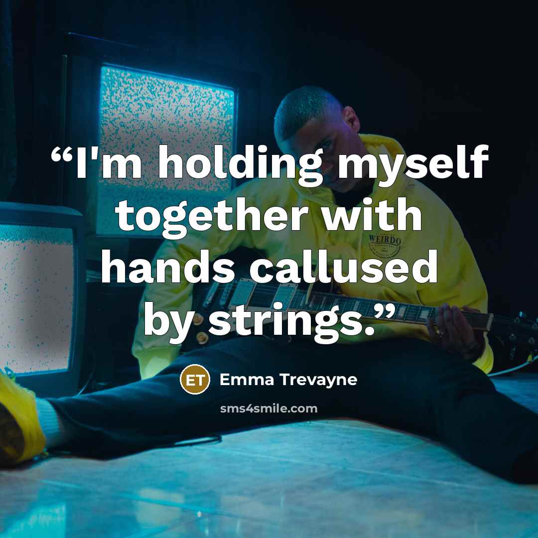 “I'm holding myself together with hands callused by strings.” quote by Emma Trevayne