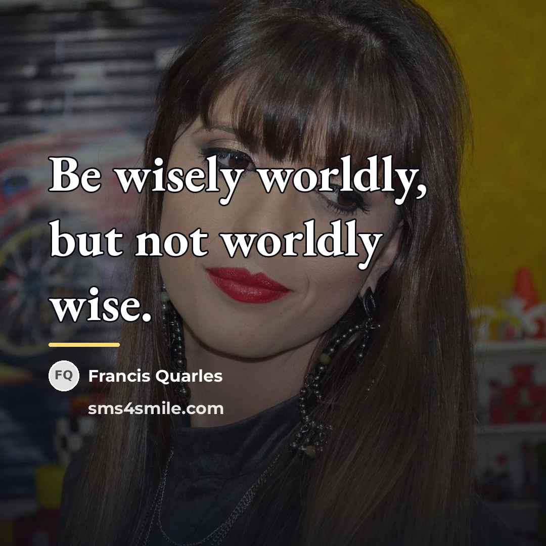 “Be wisely worldly, but not worldly wise.…” quote by Francis Quarles