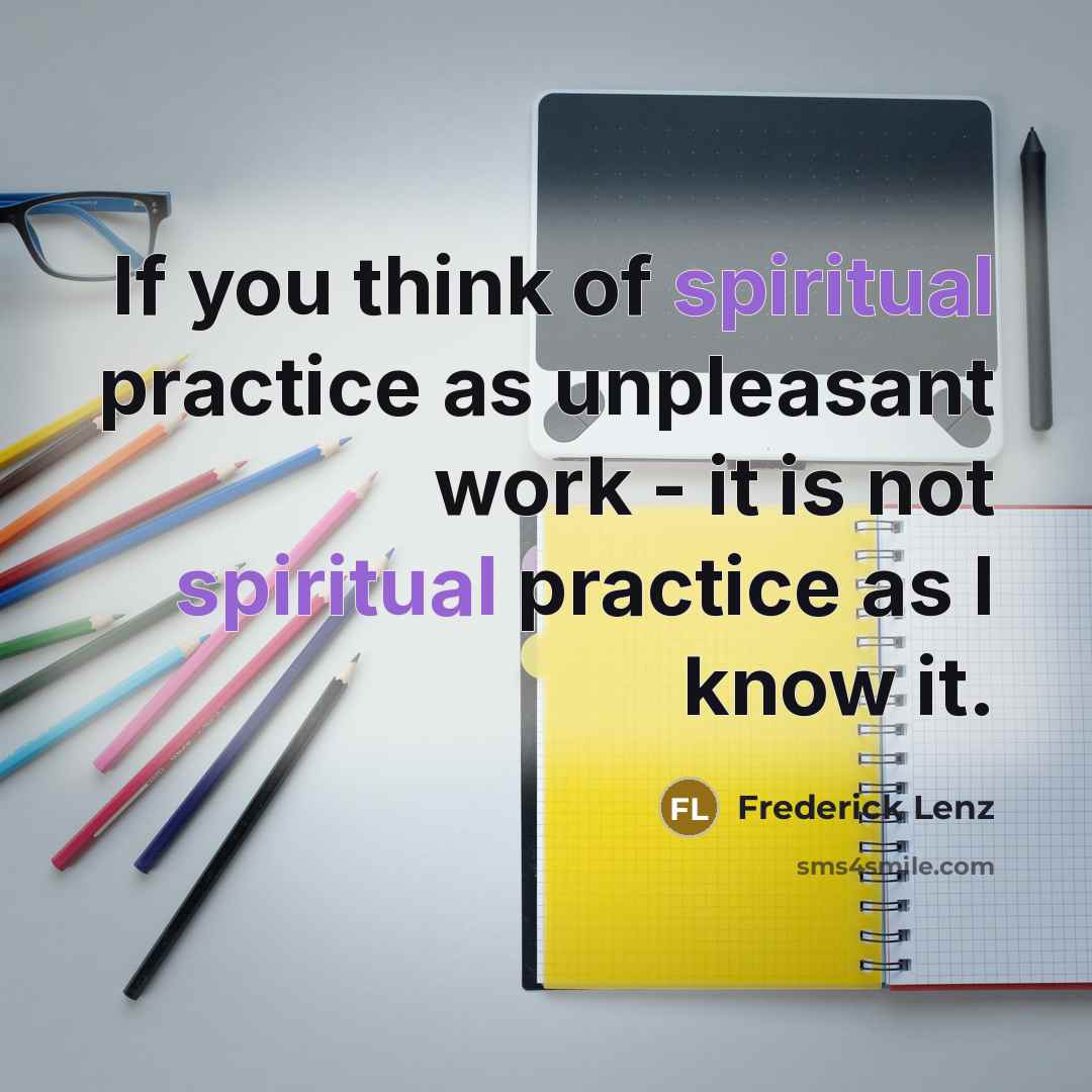 “If you think of spiritual practice as unpleasant work -…” quote by Frederick Lenz