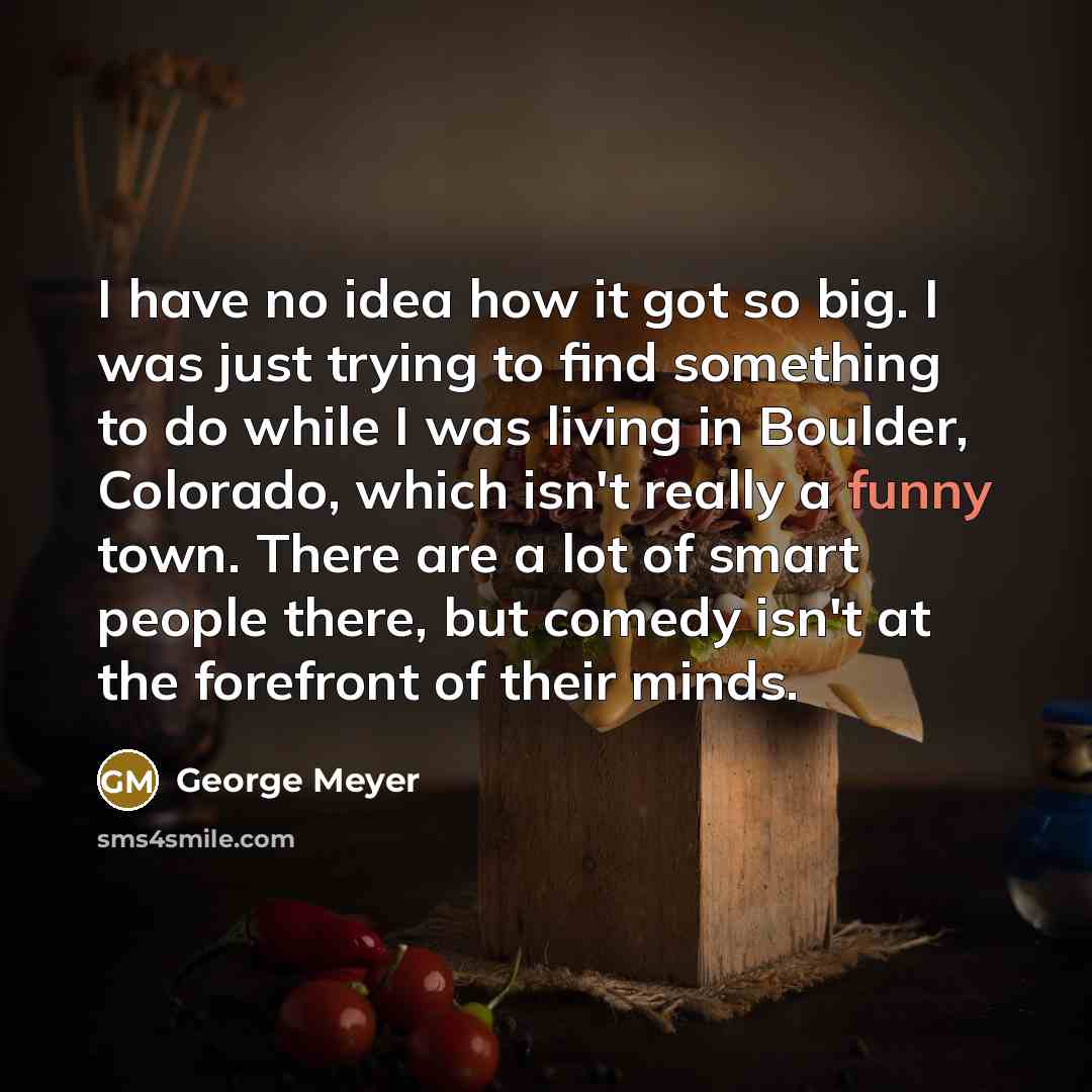 “I have no idea how it got so big. I…” quote by George Meyer