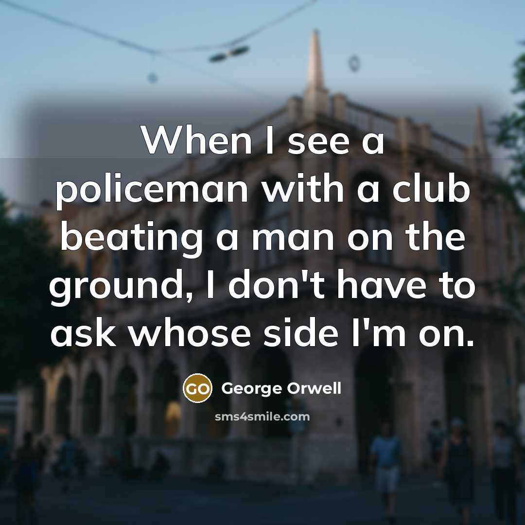 “When I see a policeman with a club beating a…” quote by George Orwell