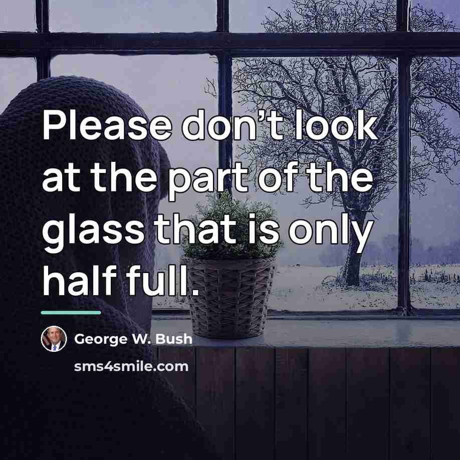 “Please don't look at the part of the glass that…” quote by George W. Bush