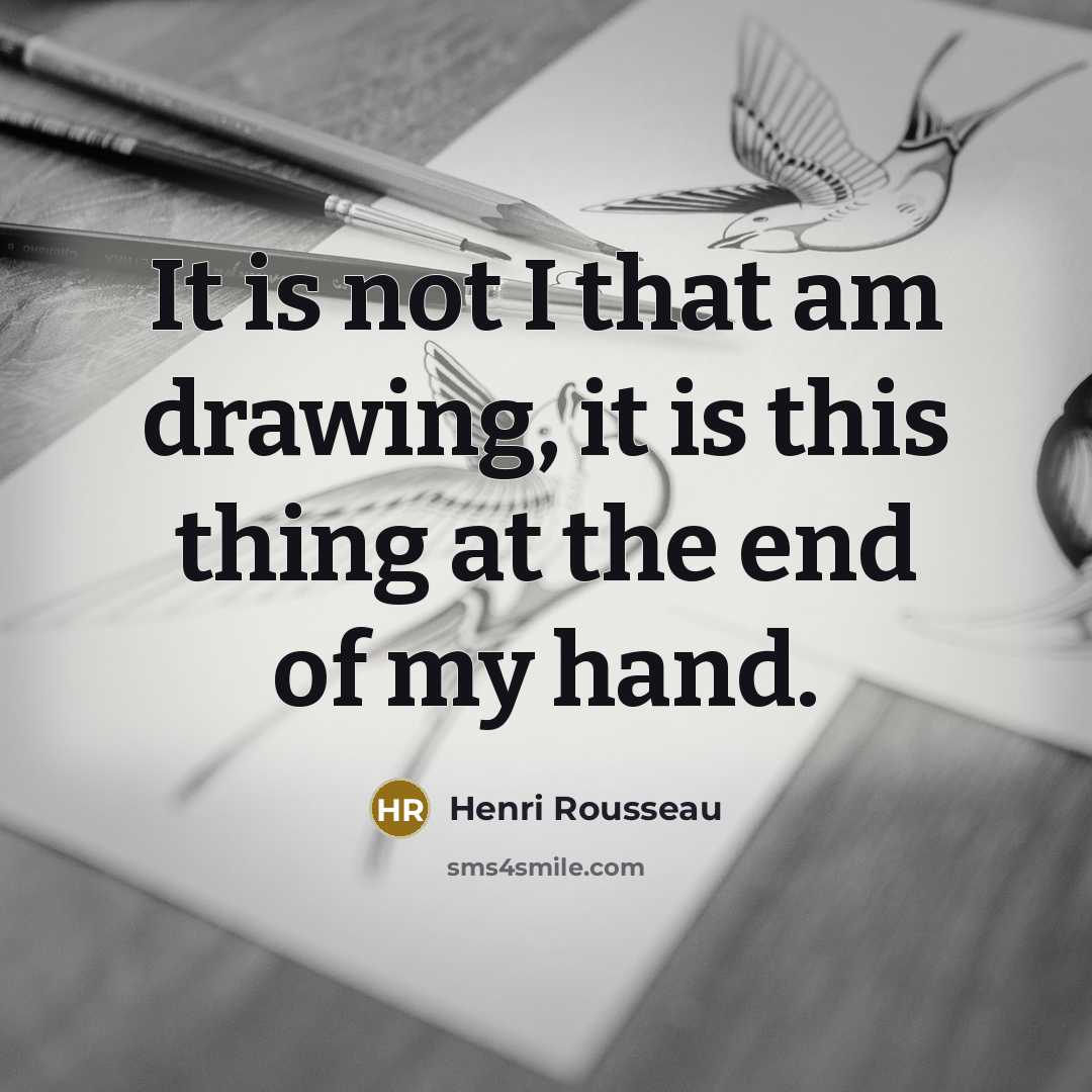“It is not I that am drawing, it is this…” quote by Henri Rousseau