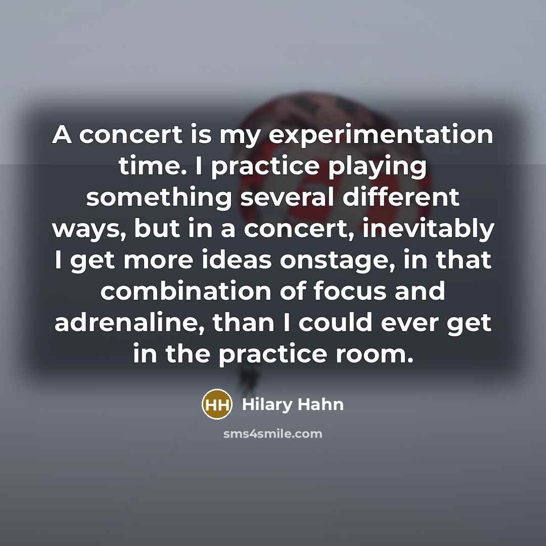 “A concert is my experimentation time. I practice playing something…” quote by Hilary Hahn