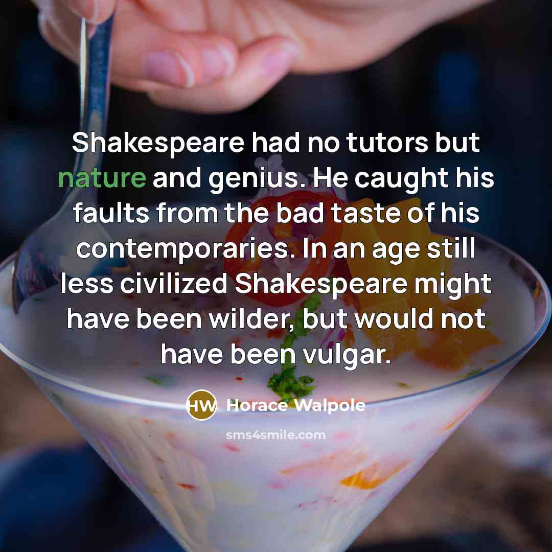 “Shakespeare had no tutors but nature and genius. He caught…” quote by Horace Walpole