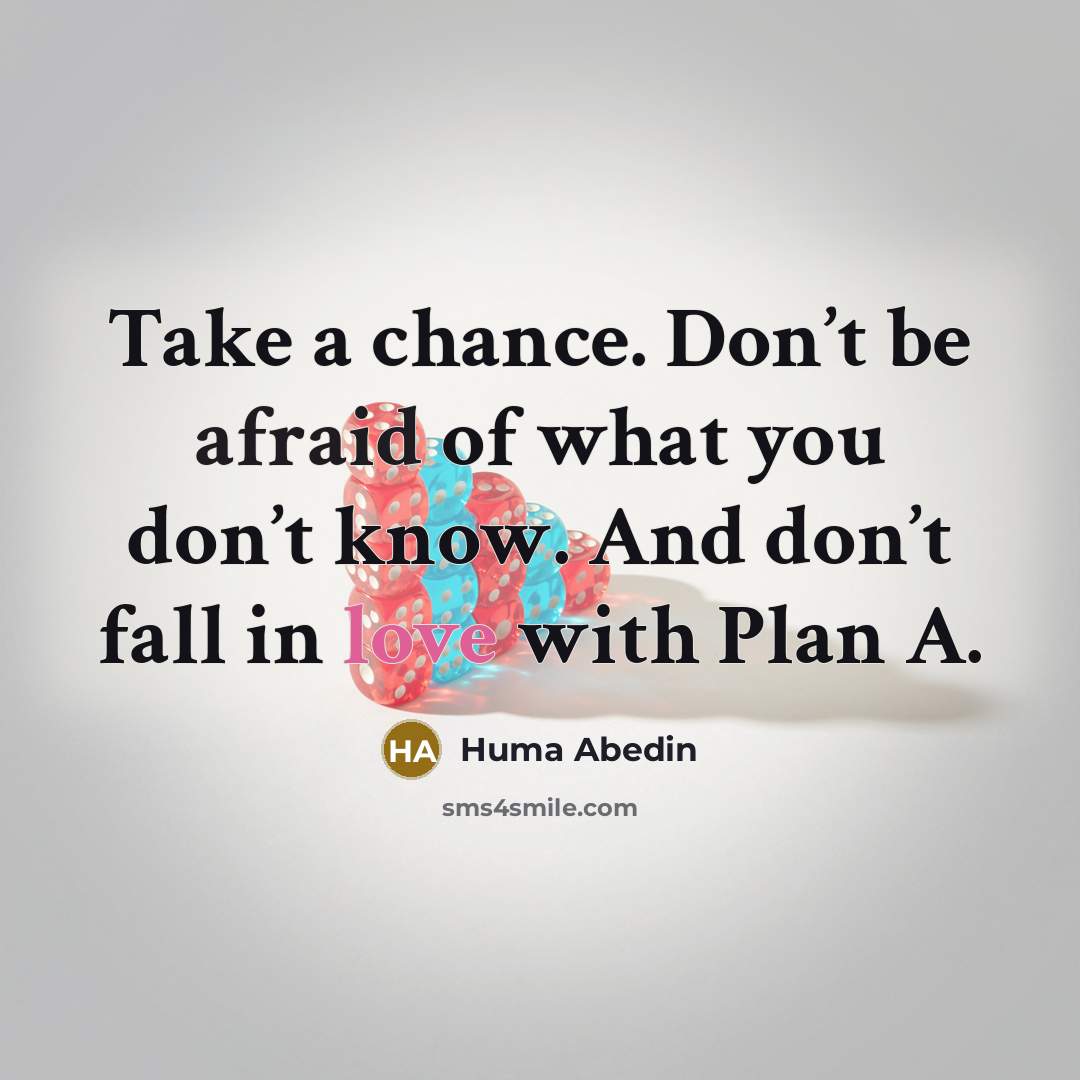 “Take a chance. Don’t be afraid of what you don’t know. And don’t fall in love with Plan A.” quote by Huma Abedin