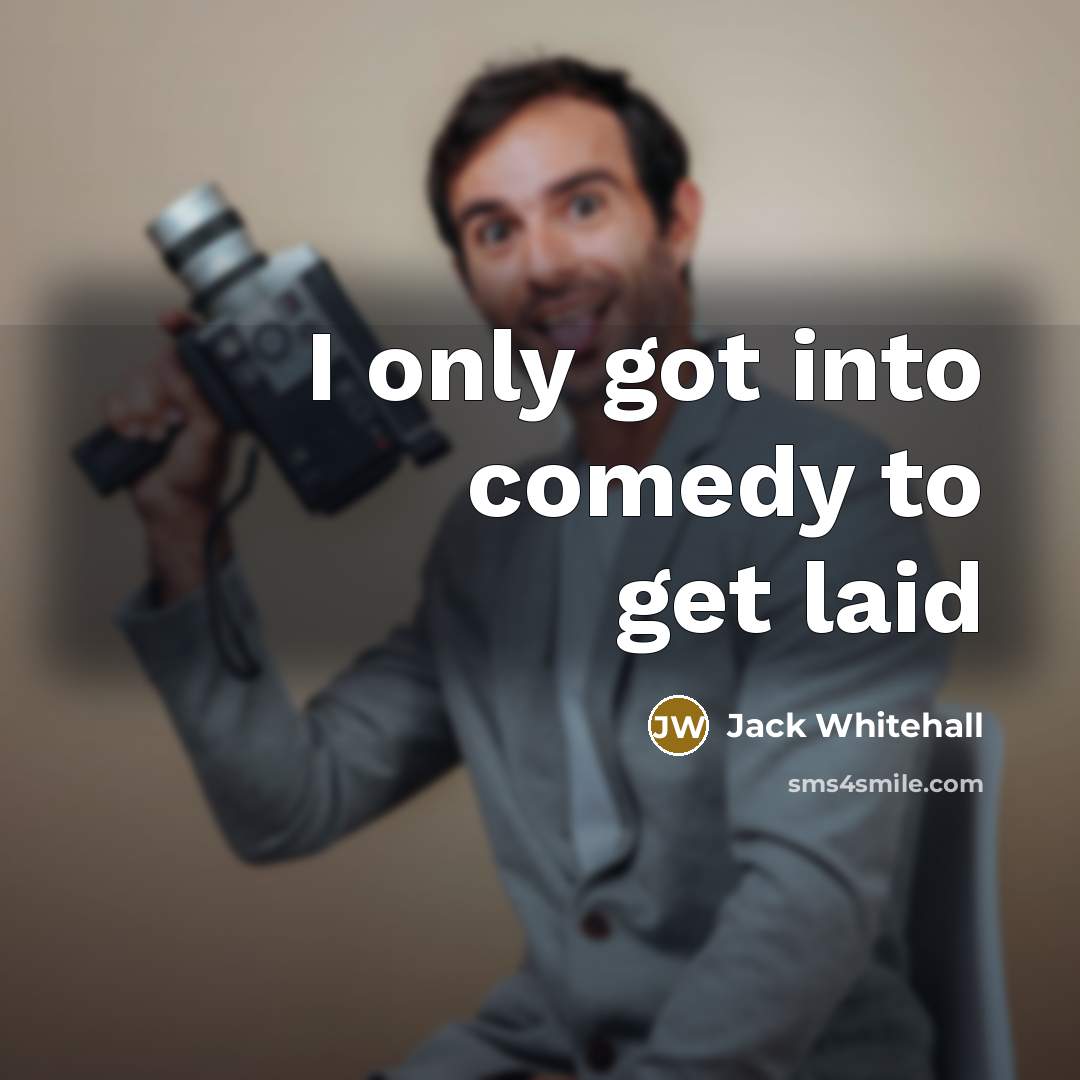 “I only got into comedy to get laid…” quote by Jack Whitehall